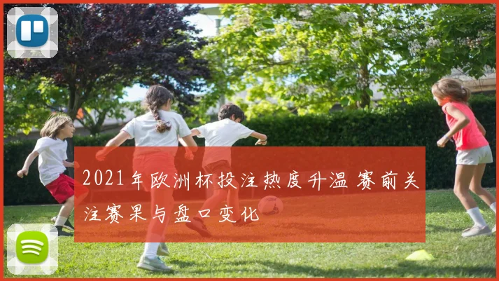 2021年欧洲杯投注热度升温 赛前关注赛果与盘口变化