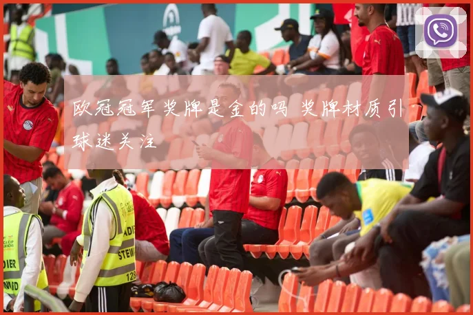欧冠冠军奖牌是金的吗 奖牌材质引球迷关注