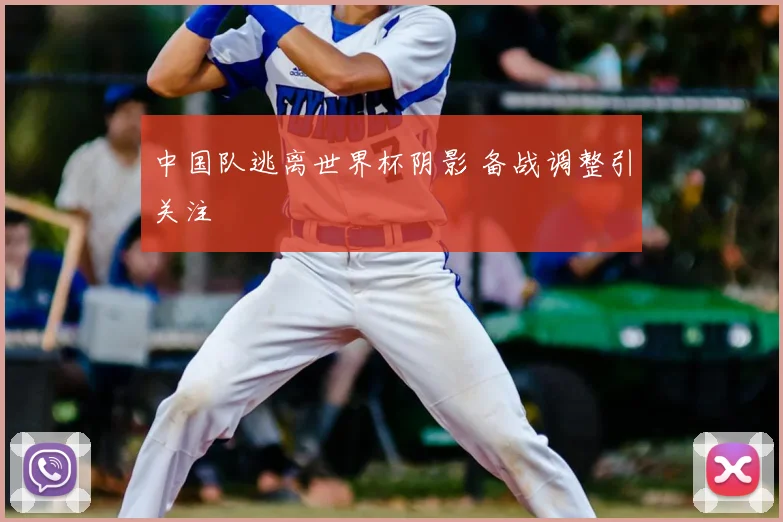 中国队逃离世界杯阴影 备战调整引关注