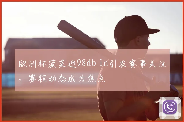 欧洲杯菠菜迎98db in引发赛事关注，赛程动态成为焦点