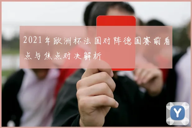 2021年欧洲杯法国对阵德国赛前看点与焦点对决解析