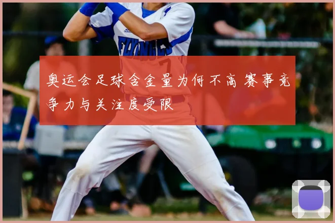 奥运会足球含金量为何不高 赛事竞争力与关注度受限