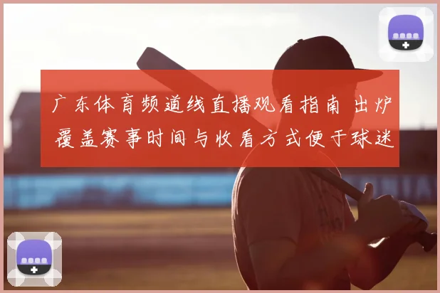 广东体育频道线直播观看指南 出炉 覆盖赛事时间与收看方式便于球迷及时跟进比赛