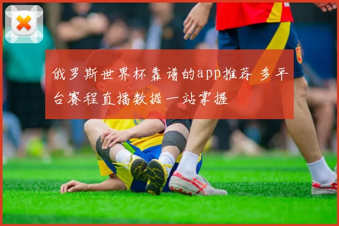 俄罗斯世界杯靠谱的app推荐 多平台赛程直播数据一站掌握