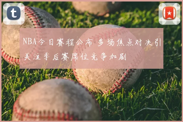 NBA今日赛程公布 多场焦点对决引关注季后赛席位竞争加剧