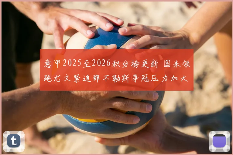 意甲2025至2026积分榜更新 国米领跑尤文紧追那不勒斯争冠压力加大