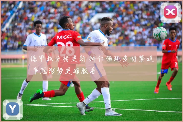 德甲积分榜更新 拜仁领跑多特紧追 争冠形势更趋胶着