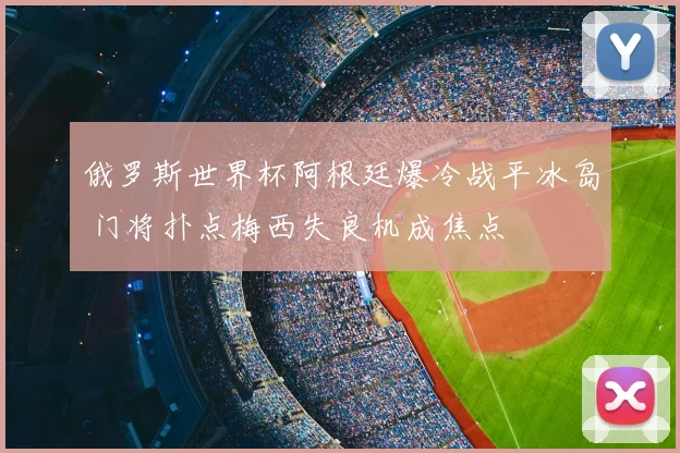 俄罗斯世界杯阿根廷爆冷战平冰岛 门将扑点梅西失良机成焦点