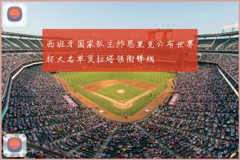 西班牙国家队主帅恩里克公布世界杯大名单莫拉塔领衔锋线