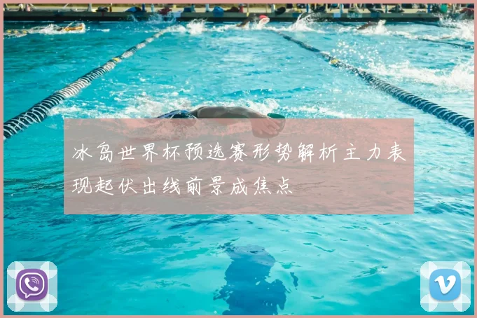 冰岛世界杯预选赛形势解析主力表现起伏出线前景成焦点