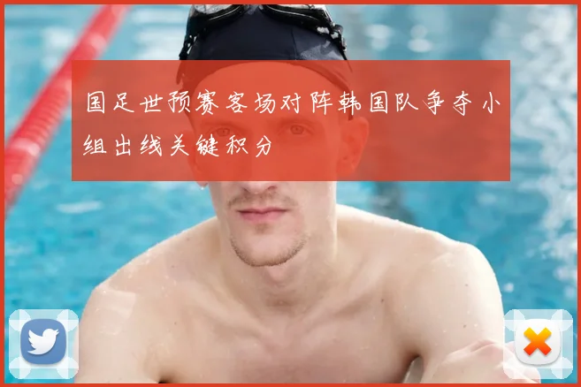 国足世预赛客场对阵韩国队争夺小组出线关键积分