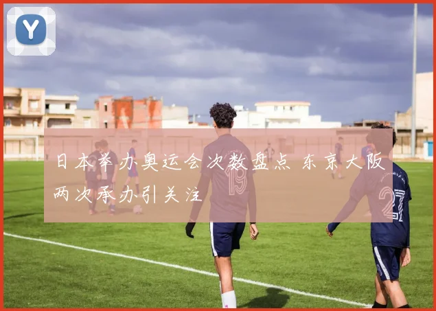 日本举办奥运会次数盘点 东京大阪两次承办引关注