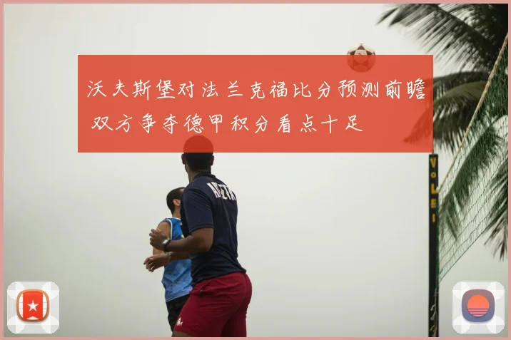 沃夫斯堡对法兰克福比分预测前瞻 双方争夺德甲积分看点十足
