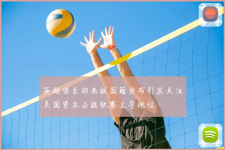 英超俱乐部老板国籍分布引发关注美国资本占据联赛主导地位