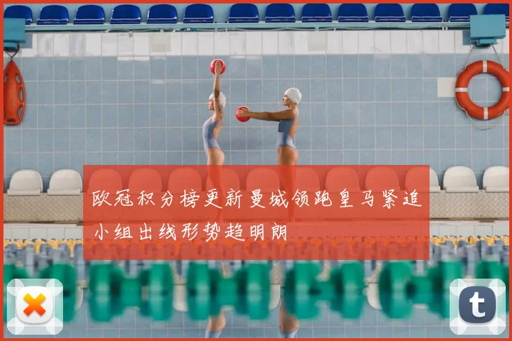 欧冠积分榜更新曼城领跑皇马紧追小组出线形势趋明朗