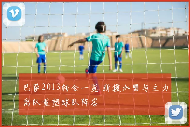 巴萨2013转会一览 新援加盟与主力离队重塑球队阵容