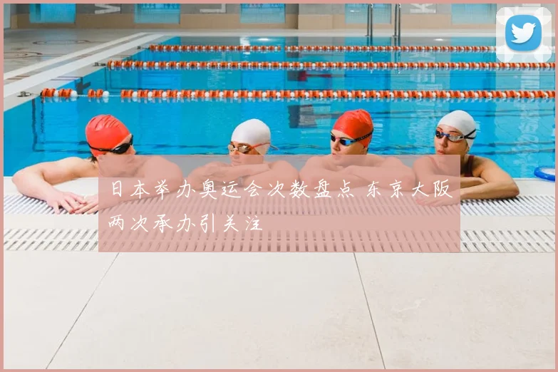 日本举办奥运会次数盘点 东京大阪两次承办引关注