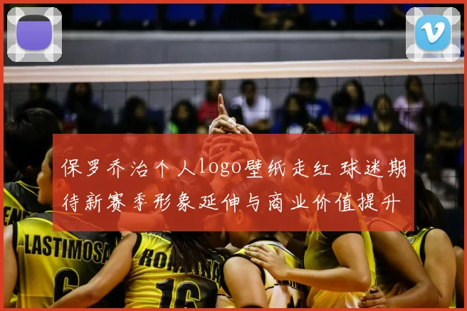 保罗乔治个人logo壁纸走红 球迷期待新赛季形象延伸与商业价值提升