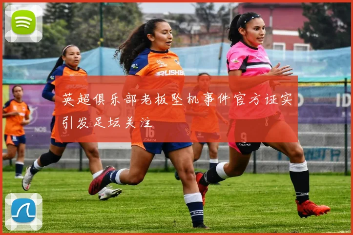 英超俱乐部老板坠机事件官方证实引发足坛关注