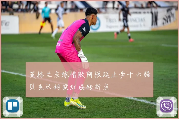 英格兰点球惜败阿根廷止步十六强贝克汉姆染红成转折点