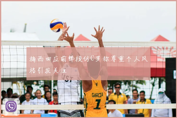 梅西回应前锋模仿C罗称尊重个人风格引发关注