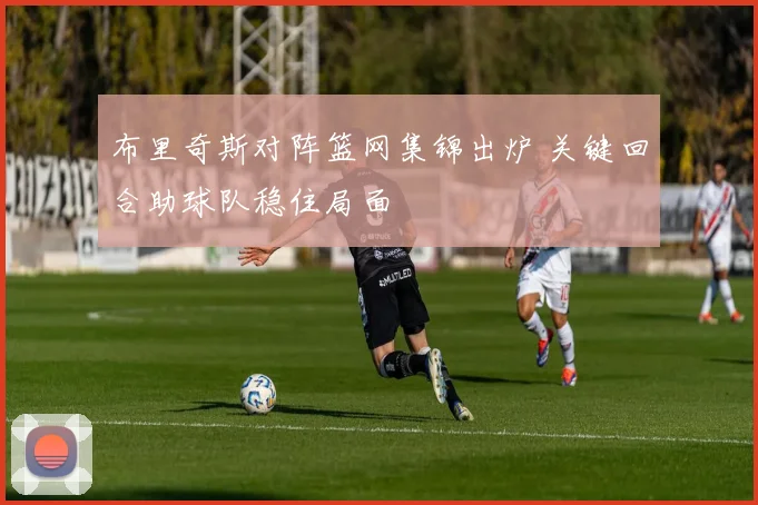 布里奇斯对阵篮网集锦出炉 关键回合助球队稳住局面