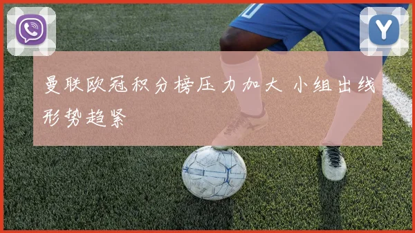 曼联欧冠积分榜压力加大 小组出线形势趋紧