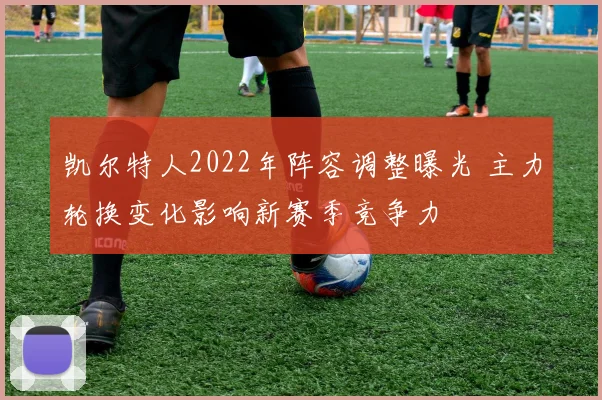 凯尔特人2022年阵容调整曝光 主力轮换变化影响新赛季竞争力