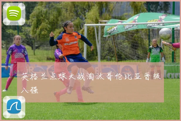 英格兰点球大战淘汰哥伦比亚晋级八强