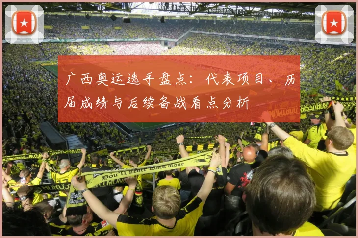 广西奥运选手盘点：代表项目、历届成绩与后续备战看点分析