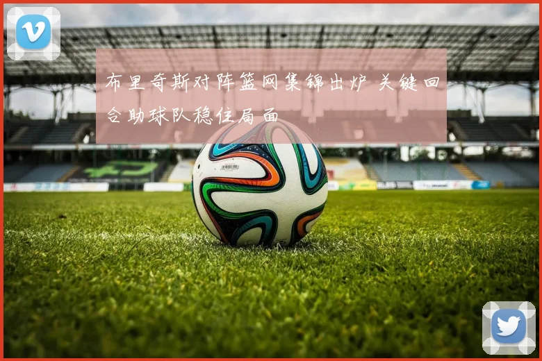 布里奇斯对阵篮网集锦出炉 关键回合助球队稳住局面
