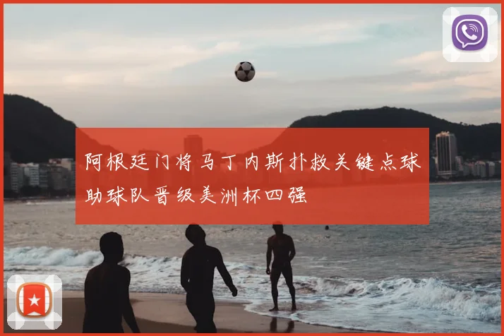 阿根廷门将马丁内斯扑救关键点球助球队晋级美洲杯四强