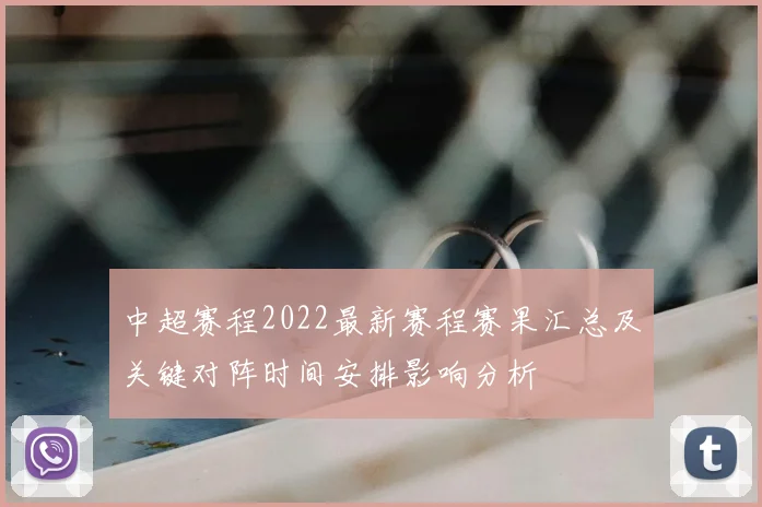 中超赛程2022最新赛程赛果汇总及关键对阵时间安排影响分析